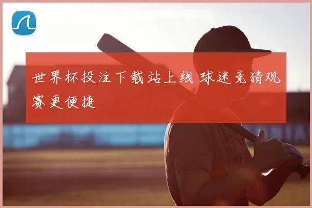 世界杯投注下载站上线 球迷竞猜观赛更便捷