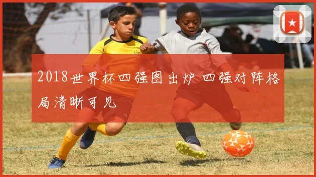 2018世界杯四强图出炉 四强对阵格局清晰可见