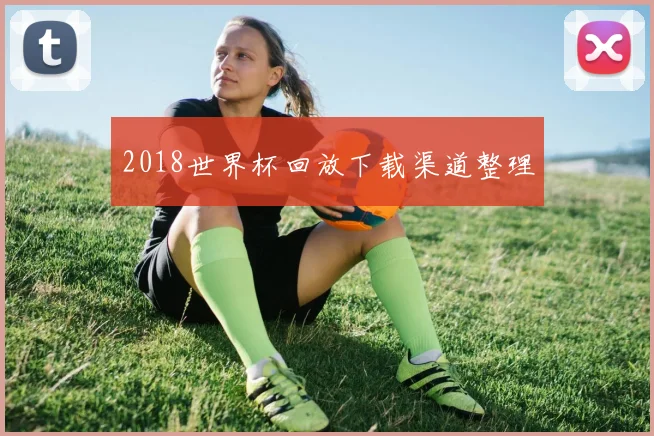 2018世界杯回放下载渠道整理