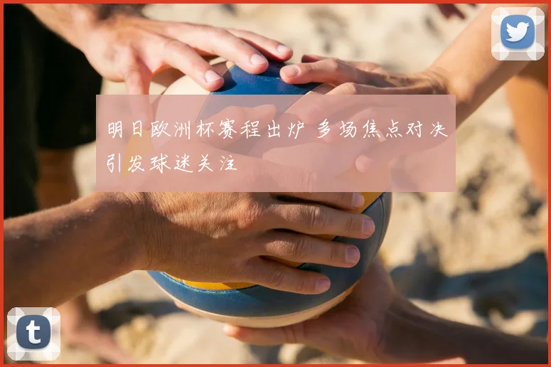 明日欧洲杯赛程出炉 多场焦点对决引发球迷关注