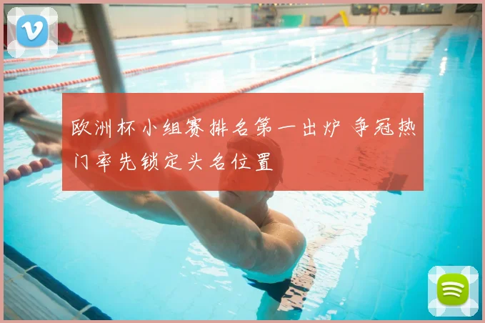 欧洲杯小组赛排名第一出炉 争冠热门率先锁定头名位置