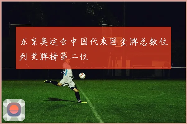 东京奥运会中国代表团金牌总数位列奖牌榜第二位