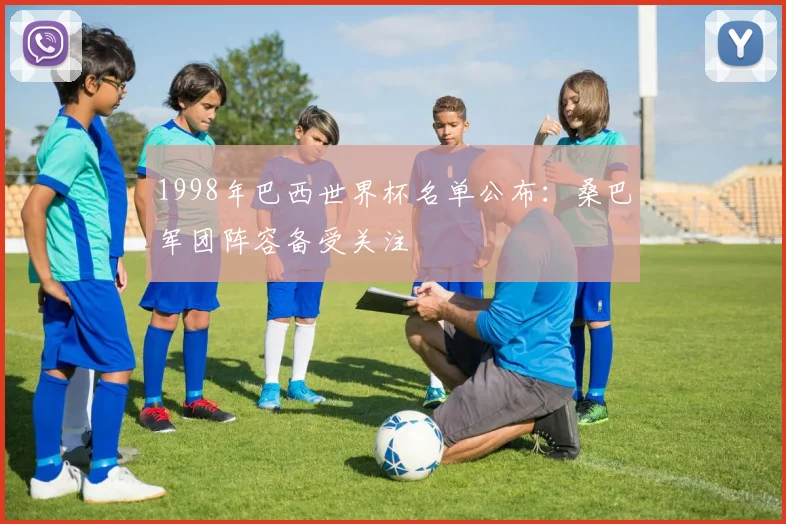 1998年巴西世界杯名单公布：桑巴军团阵容备受关注