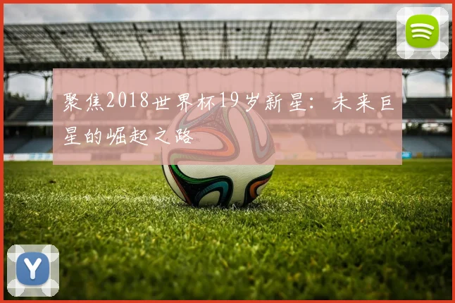 聚焦2018世界杯19岁新星：未来巨星的崛起之路
