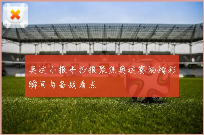 奥运小报手抄报聚焦奥运赛场精彩瞬间与备战看点