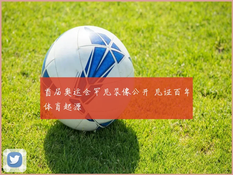 首届奥运会罕见录像公开 见证百年体育起源
